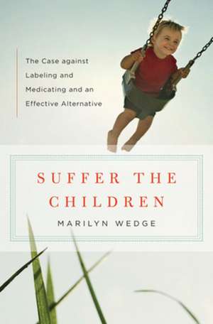 Suffer the Children – The Case against Labeling and Medicating and an Effective Alternative de Marilyn Wedge