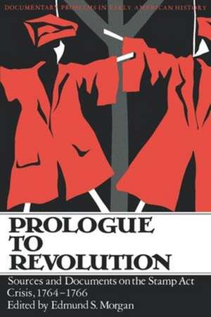 Prologue to Revolution on the Stamp Act Crisis, 1764–1766 de Es Morgan