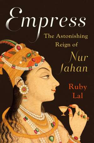 Empress – The Astonishing Reign of Nur Jahan de Ruby Lal