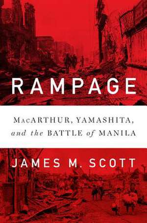 Rampage – MacArthur, Yamashita, and the Battle of Manila de James M. Scott