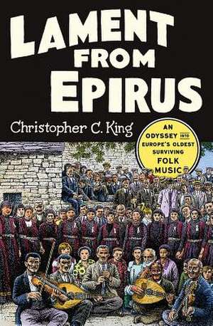 Lament from Epirus – An Odyssey into Europe`s Oldest Surviving Folk Music de Christopher C. King