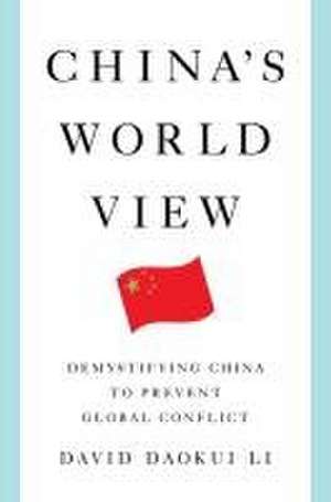 China′s World View – Demystifying China to Prevent Global Conflict de David Daokui Li