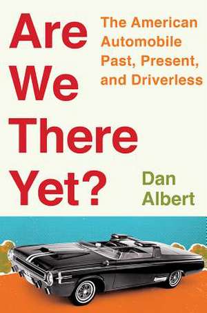 Are We There Yet? – The American Automobile Past, Present, and Driverless de Dan Albert