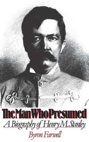 The Man Who Presumed – A Biography of Henry M. Stanley de Byron Farwell