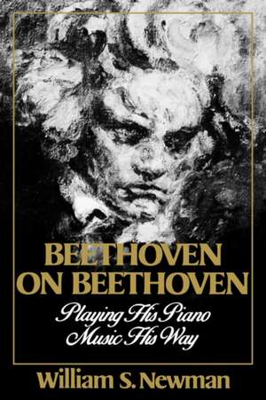 Beethoven on Beethoven – Playing His Piano Music His Way de William S Newman