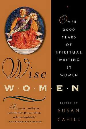 Wise Women – Over Two Thousand Years of Spiritual Writing by Women de Susan Cahill