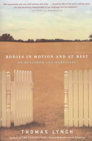 Bodies in Motion & at Rest – On Metaphor & Mortality de Thomas Lynch