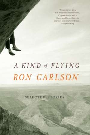 A Kind of Flying – Selected Stories de Ron Carlson