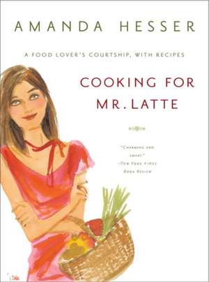 Cooking for Mr Latte – A Food Lover′s Courtship, with Recipes de Amanda Hesser