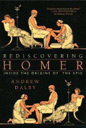 Rediscovering Homer – Inside the Origins of the Epic de Andrew Dalby