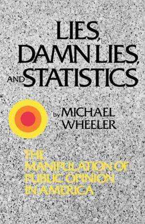 Lies, Damn Lies, and Statistics – The Manipulation of Public Opinion in America de Wheeler