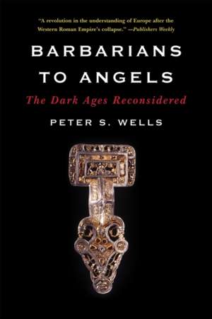 Barbarians to Angels – The Dark Ages Reconsidered de Peter S. Wells