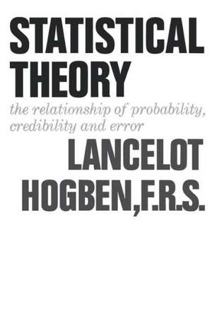 Statistical Theory – The Relationship of Probability, Credibility, and Error de Lancelot Hogben