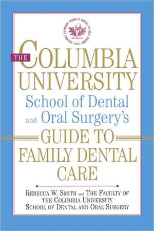 The Columbia University School of Dental and Oral Surgery`s Guide to Family Dental Care de Rebecca W. Smith