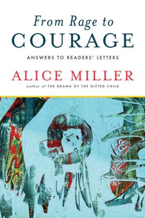 From Rage to Courage – Answers to Readers′ Letters de Alice Miller