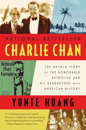 Charlie Chan – The Untold Story of the Honorable Detective and His Rendezvous with American History de Yunte Huang