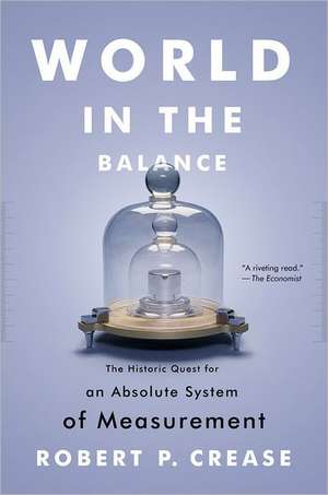 World in the Balance – The Historic Quest for an Absolute System of Measurement de Robert P. Crease