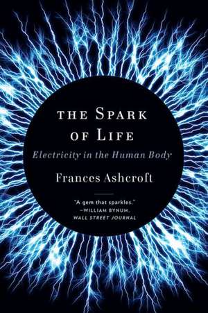 The Spark of Life – Electricity in the Human Body de Frances Ashcroft