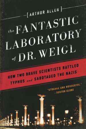 The Fantastic Laboratory of Dr. Weigl – How Two Brave Scientists Battled Typhus and Sabotaged the Nazis de Arthur Allen