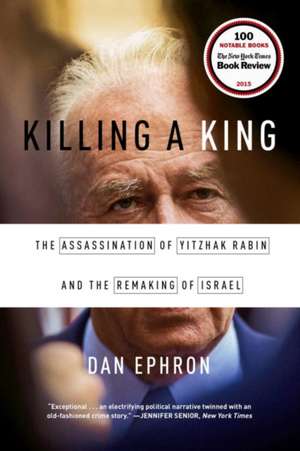 Killing a King – The Assassination of Yitzhak Rabin and the Remaking of Israel de Dan Ephron