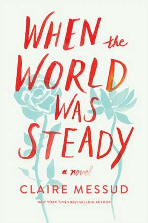 When the World Was Steady – A Novel de Claire Messud