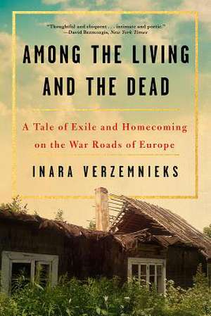 Among the Living and the Dead – A Tale of Exile and Homecoming de Inara Verzemnieks