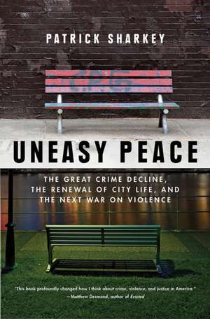 Uneasy Peace – The Great Crime Decline, the Renewal of City Life, and the Next War on Violence de Patrick Sharkey