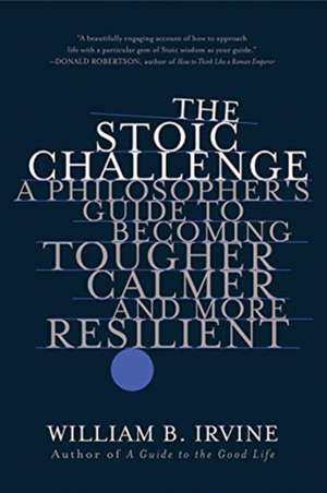 The Stoic Challenge – A Philosopher`s Guide to Becoming Tougher, Calmer, and More Resilient de William B. Irvine