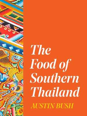 The Food of Southern Thailand de Austin Bush