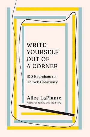 Write Yourself Out of a Corner – 100 Exercises to Unlock Creativity de Alice Laplante