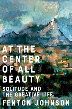 At the Center of All Beauty – Solitude and the Creative Life de Fenton Johnson