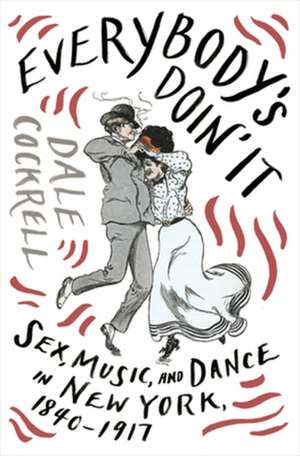 Everybody′s Doin′ It – Sex, Music, and Dance in New York, 1840–1917 de Dale Cockrell