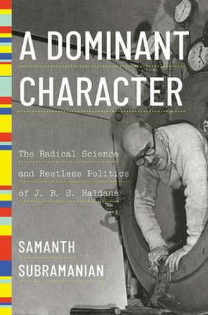 A Dominant Character – The Radical Science and Restless Politics of J. B. S. Haldane de Samanth Subramanian