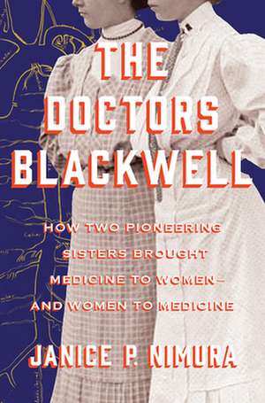 The Doctors Blackwell – How Two Pioneering Sisters Brought Medicine to Women and Women to Medicine de Janice P. Nimura