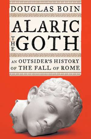 Alaric the Goth – An Outsider`s History of the Fall of Rome de Douglas Boin