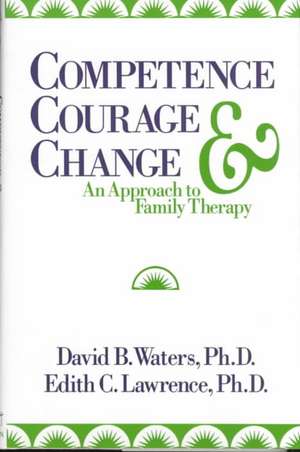 Competence Courage & Change – An Approach to Family Therapy de Edith C. Lawrence