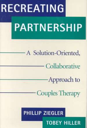 Recreating Partnership – A Solution–Oriented, Collaborative Approach to Couples Therapy de Tobey Hiller