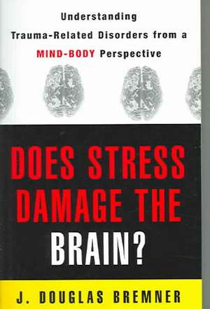 Does Stress Damage the Brain? – Understanding Trauma–Related Disorders from a Mind–Body Perspective de J Douglas Bremner