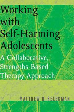 Working with Self–Harming Adolescents – A Collaborative, Strengths–Based Therapy Approach de Matthew Selekman