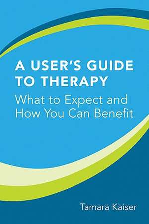 A User′s Guide to Therapy – What to Expect and How You Can Benefit de Tamara Kaiser