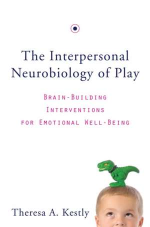 The Interpersonal Neurobiology of Play – Brain–Building Interventions for Emotional Well–Being de Theresa A. Kestly