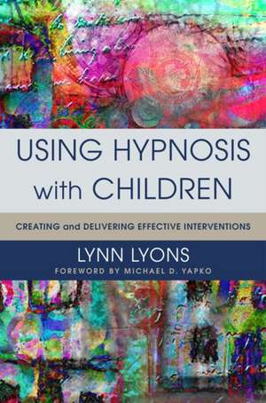 Using Hypnosis with Children – Creating and Delivering Effective Interventions de Lynn Lyons