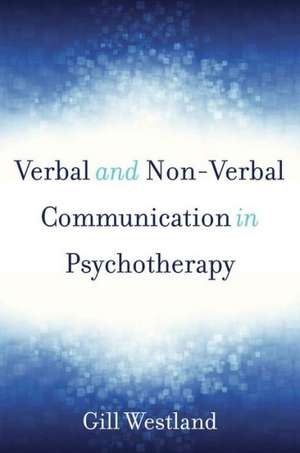 Verbal and Non–Verbal Communication in Psychotherapy de Gill Westland