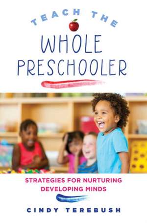 Teach the Whole Preschooler – Strategies for Nurturing Developing Minds de Cindy Terebush