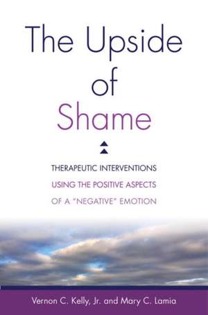 The Upside of Shame – Therapeutic Interventions Using the Positive Aspects of a "Negative" Emotion de Vernon C. Kelly