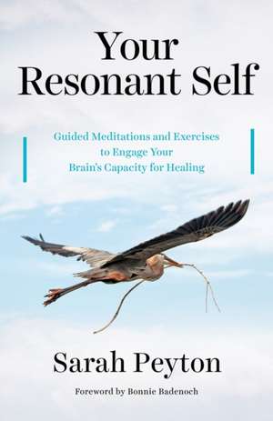 Your Resonant Self – Guided Meditations and Exercises to Engage Your Brain`s Capacity for Healing de Sarah Peyton