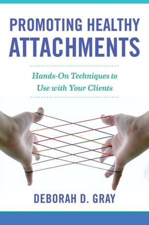 Promoting Healthy Attachments – Hands–on Techniques to Use with Your Clients de Deborah D. Gray