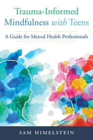 Trauma–Informed Mindfulness With Teens – A Guide for Mental Health Professionals de Sam Himelstein