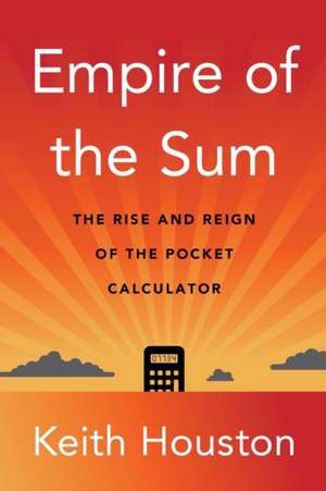 Empire of the Sum – The Rise and Reign of the Pocket Calculator de Keith Houston