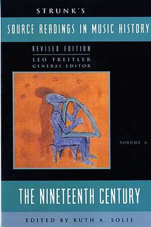 Strunk`s Source Readings in Music History – the Nineteenth Century V6 de Leo Treitler